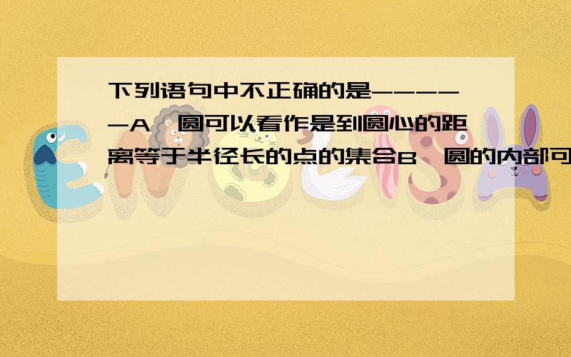 下列语句中不正确的是-----A、圆可以看作是到圆心的距离等于半径长的点的集合B、圆的内部可以看作是到定点的距离小于定长的点的集合C、圆的一部分叫弧D、长度相等的弧是等弧为什么