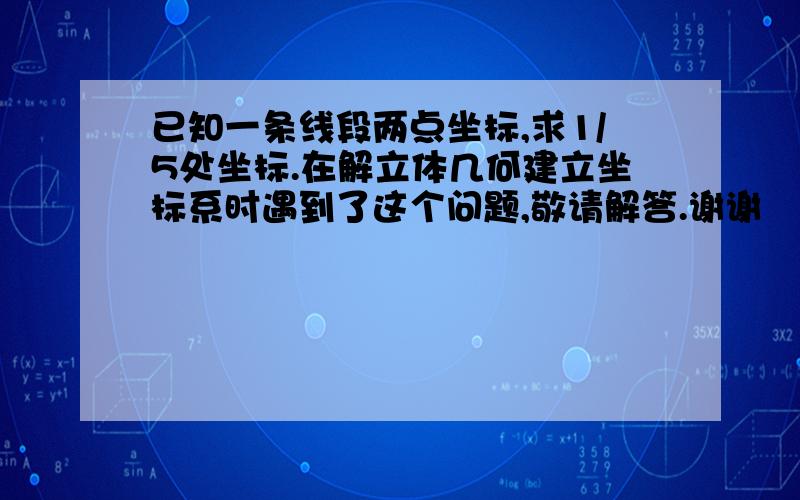 已知一条线段两点坐标,求1/5处坐标.在解立体几何建立坐标系时遇到了这个问题,敬请解答.谢谢