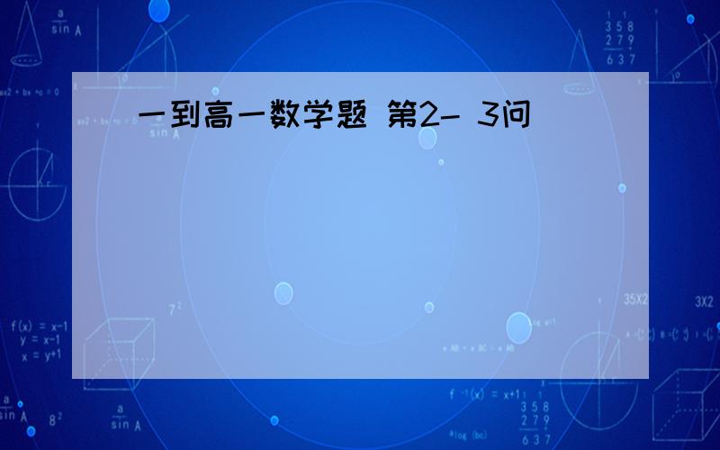 一到高一数学题 第2- 3问