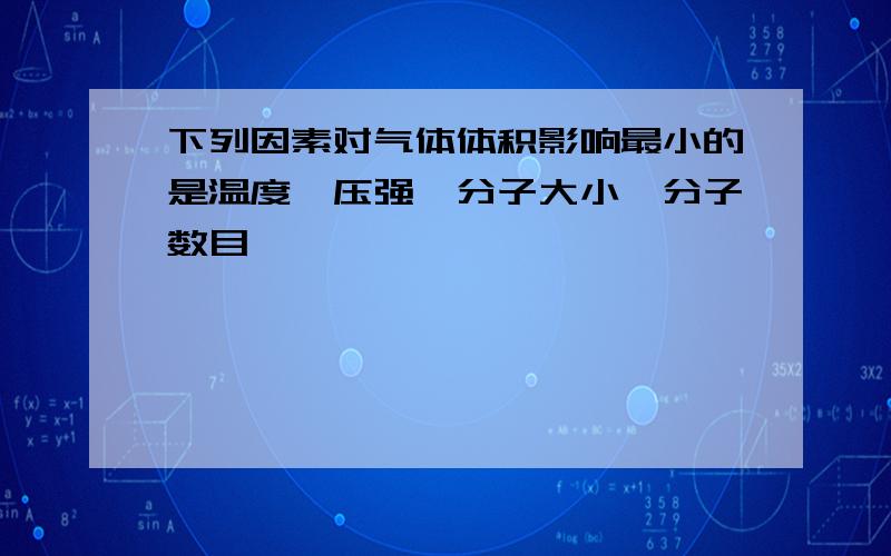 下列因素对气体体积影响最小的是温度,压强,分子大小,分子数目