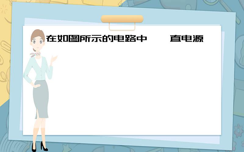 在如图所示的电路中,一直电源