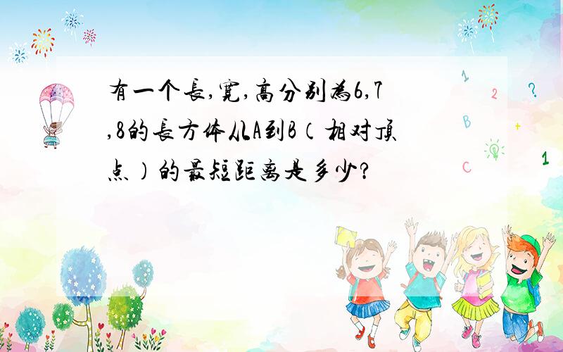 有一个长,宽,高分别为6,7,8的长方体从A到B（相对顶点）的最短距离是多少?