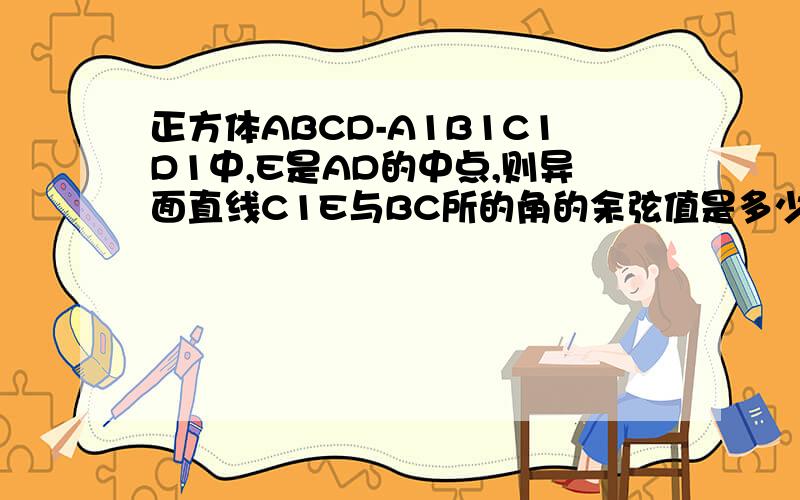 正方体ABCD-A1B1C1D1中,E是AD的中点,则异面直线C1E与BC所的角的余弦值是多少?