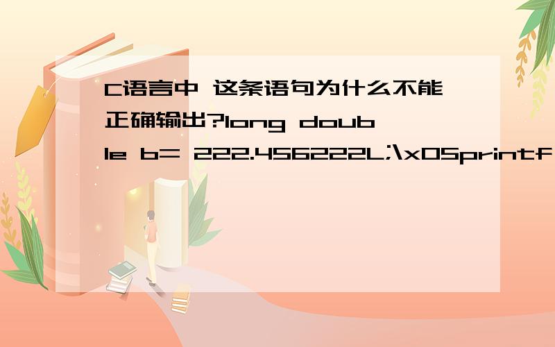 C语言中 这条语句为什么不能正确输出?long double b= 222.456222L;\x05printf(