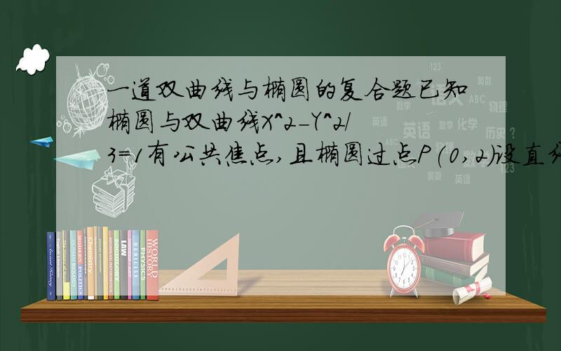 一道双曲线与椭圆的复合题已知椭圆与双曲线X^2-Y^2/3=1有公共焦点,且椭圆过点P(0,2)设直线L平行于双曲线的渐近线且与椭圆相切,求直线L的方程.