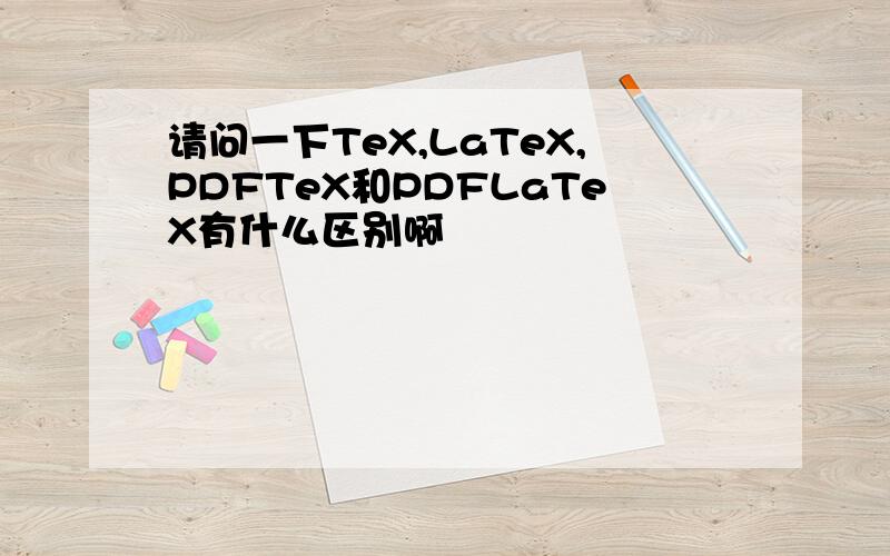 请问一下TeX,LaTeX,PDFTeX和PDFLaTeX有什么区别啊