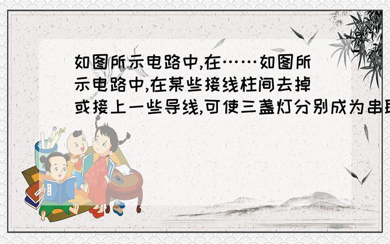 如图所示电路中,在……如图所示电路中,在某些接线柱间去掉或接上一些导线,可使三盏灯分别成为串联和并联,那么：成为并联最简单的方法是用导线连接HF这是为什么呢?