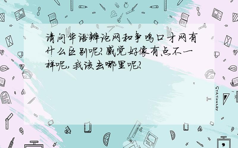 请问华语辩论网和争鸣口才网有什么区别呢?感觉好像有点不一样呢,我该去哪里呢?