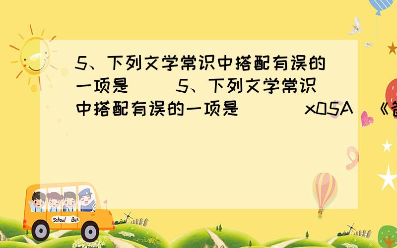 5、下列文学常识中搭配有误的一项是（ ）5、下列文学常识中搭配有误的一项是（ ）\x05A．《爸爸的花儿落了》——小说——林海音——台湾\x05B．《邓稼先》——人物传记——杨振宁——