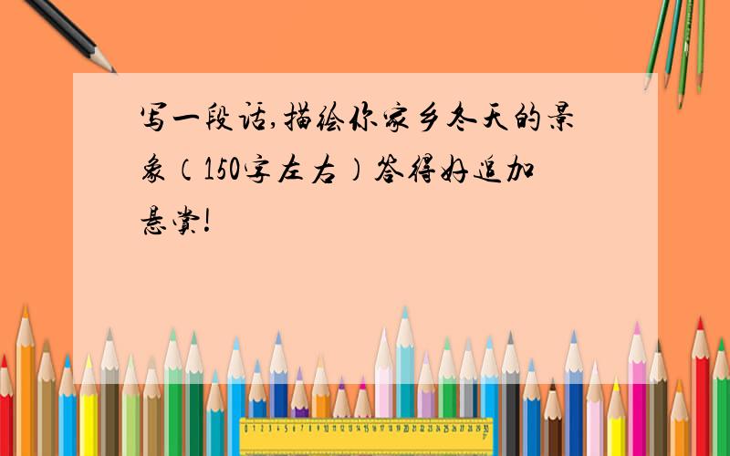 写一段话,描绘你家乡冬天的景象（150字左右）答得好追加悬赏!