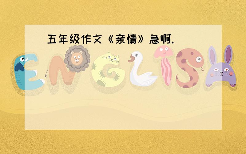 五年级作文《亲情》急啊.