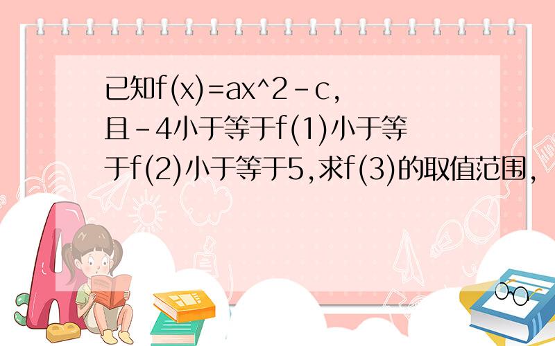 已知f(x)=ax^2-c,且-4小于等于f(1)小于等于f(2)小于等于5,求f(3)的取值范围,