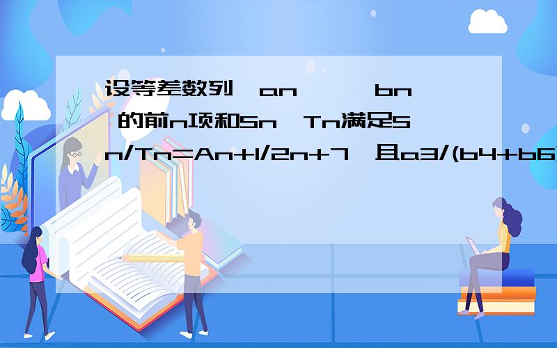 设等差数列{an},{bn} 的前n项和Sn,Tn满足Sn/Tn=An+1/2n+7,且a3/(b4+b6)+a7/(b2+b8)=2/5,S2=6函数g（x）=1/2(x-1),且Cn=g(Cn-1)(n∈N,n＞1）,c1=1.(1)求An（2）求数列{an}{cn}的通项公式