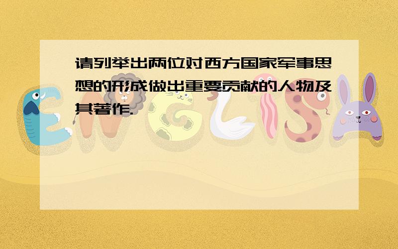 请列举出两位对西方国家军事思想的形成做出重要贡献的人物及其著作.