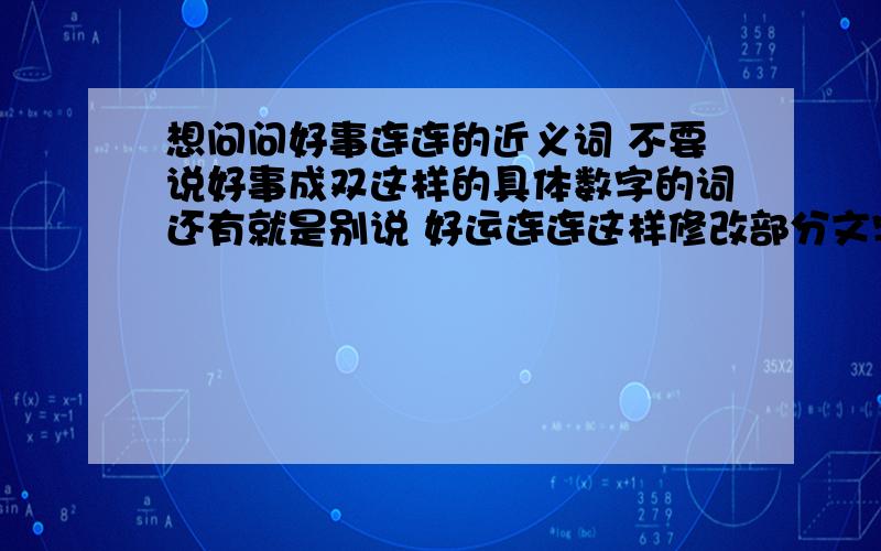 想问问好事连连的近义词 不要说好事成双这样的具体数字的词还有就是别说 好运连连这样修改部分文字的词