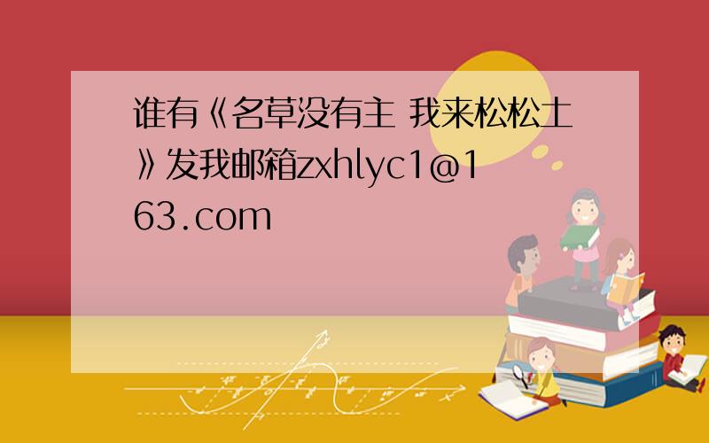 谁有《名草没有主 我来松松土》发我邮箱zxhlyc1@163.com