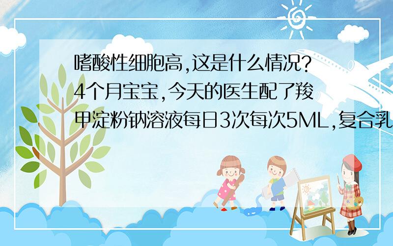 嗜酸性细胞高,这是什么情况?4个月宝宝,今天的医生配了羧甲淀粉钠溶液每日3次每次5ML,复合乳酸菌素胶囊每日三次每次1粒,清开灵颗粒每次三次每次0.5包,醋酸波尼松片,每次三次每次0.5片,然