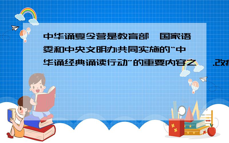 中华诵夏令营是教育部、国家语委和中央文明办共同实施的“中华诵经典诵读行动”的重要内容之一 .改病句快回答 如将回答