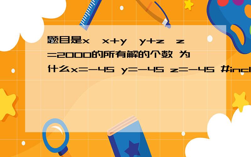 题目是x*x+y*y+z*z=2000的所有解的个数 为什么x=-45 y=-45 z=-45 #include void main(){ FILE *p; int x,y,z,k=0;p=fopen(