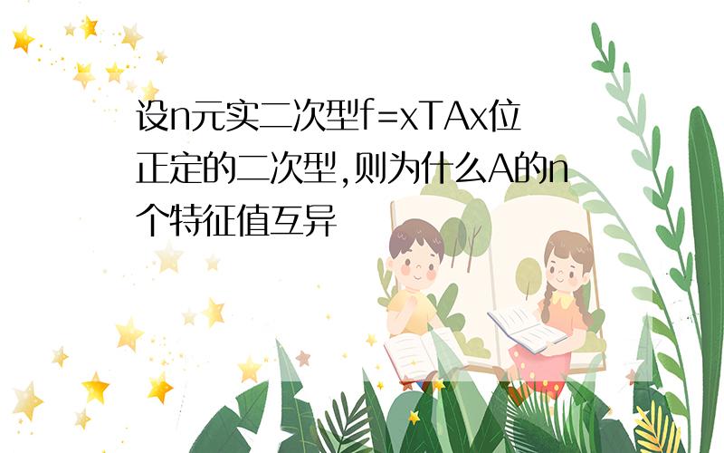 设n元实二次型f=xTAx位正定的二次型,则为什么A的n个特征值互异