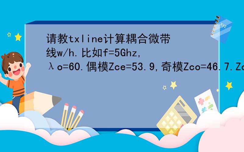 请教txline计算耦合微带线w/h.比如f=5Ghz,λo=60.偶模Zce=53.9,奇模Zco=46.7.Zo=50,相对介电常数是9,厚度h=1.5.s,λge/λo,λgo/λo.计算耦合微带线时,txline计算方向是单向的,请问怎么计算w,