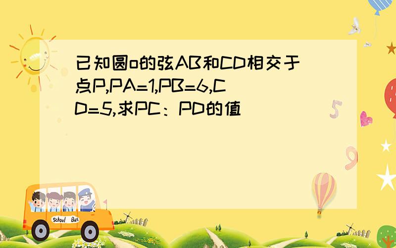 已知圆o的弦AB和CD相交于点P,PA=1,PB=6,CD=5,求PC：PD的值