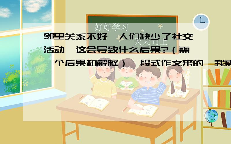 邻里关系不好,人们缺少了社交活动,这会导致什么后果?（需一个后果和解释）一段式作文来的,我需要一个具体的后果,然后针对这个后果加以解释,成一段约80个字的内容