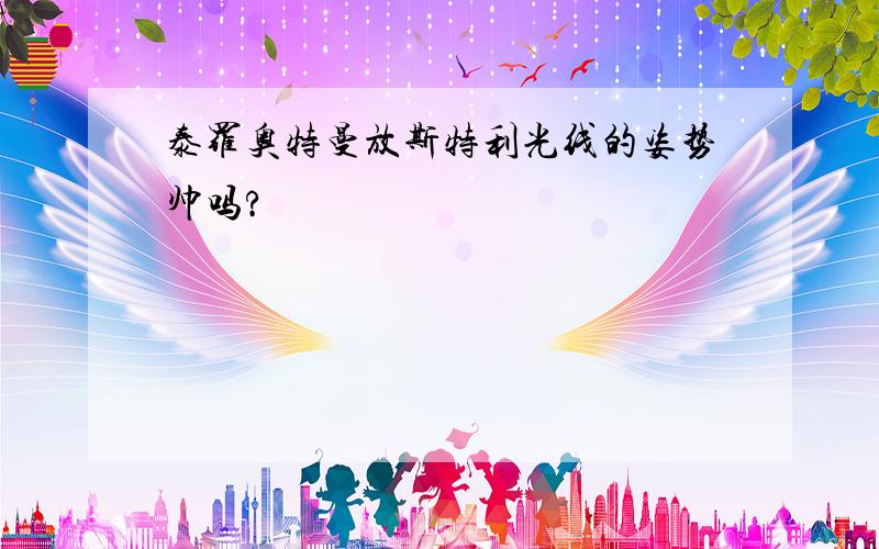 泰罗奥特曼放斯特利光线的姿势帅吗?