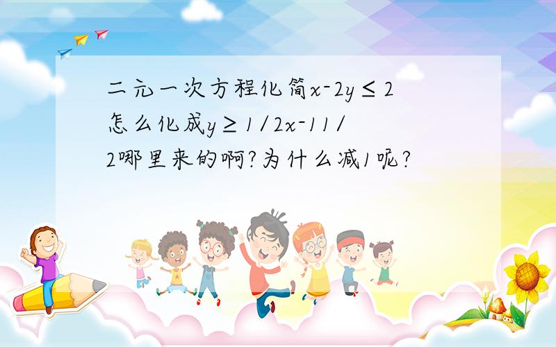 二元一次方程化简x-2y≤2怎么化成y≥1/2x-11/2哪里来的啊?为什么减1呢?