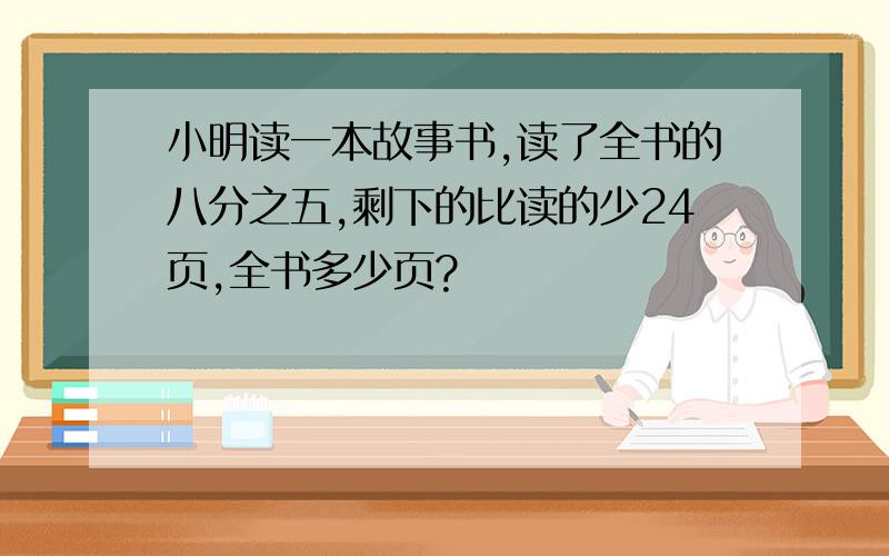 小明读一本故事书,读了全书的八分之五,剩下的比读的少24页,全书多少页?