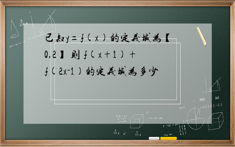 已知y=f(x)的定义域为【0,2】 则 f(x+1)+f(2x-1)的定义域为多少