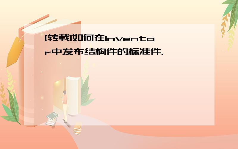 [转载]如何在Inventor中发布结构件的标准件.