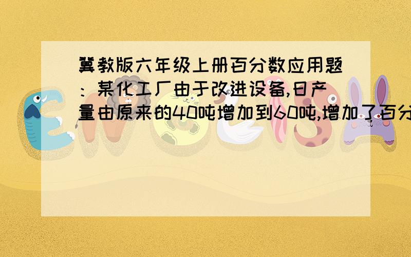 冀教版六年级上册百分数应用题：某化工厂由于改进设备,日产量由原来的40吨增加到60吨,增加了百分之几?他说的是增加谁的百分之几?