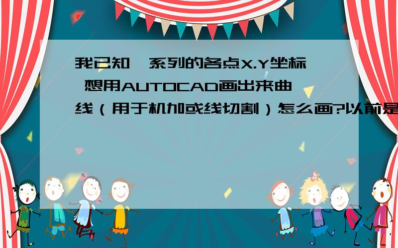 我已知一系列的各点X.Y坐标 想用AUTOCAD画出来曲线（用于机加或线切割）怎么画?以前是用VH软件,求解答