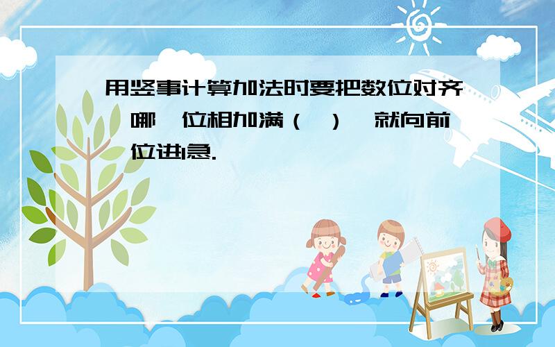 用竖事计算加法时要把数位对齐,哪一位相加满（ ）,就向前一位进1急.