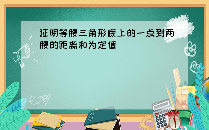 证明等腰三角形底上的一点到两腰的距离和为定值