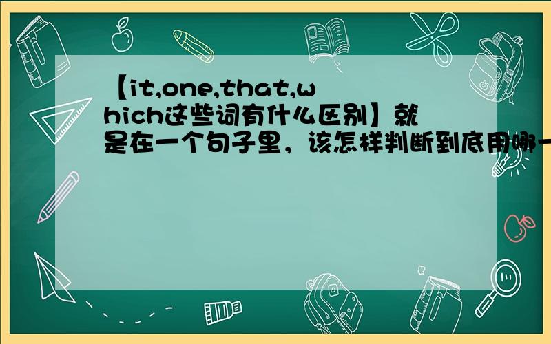 【it,one,that,which这些词有什么区别】就是在一个句子里，该怎样判断到底用哪一个