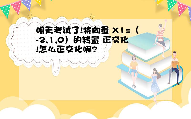 明天考试了!将向量 X1=（-2,1,0）的转置 正交化!怎么正交化啊?