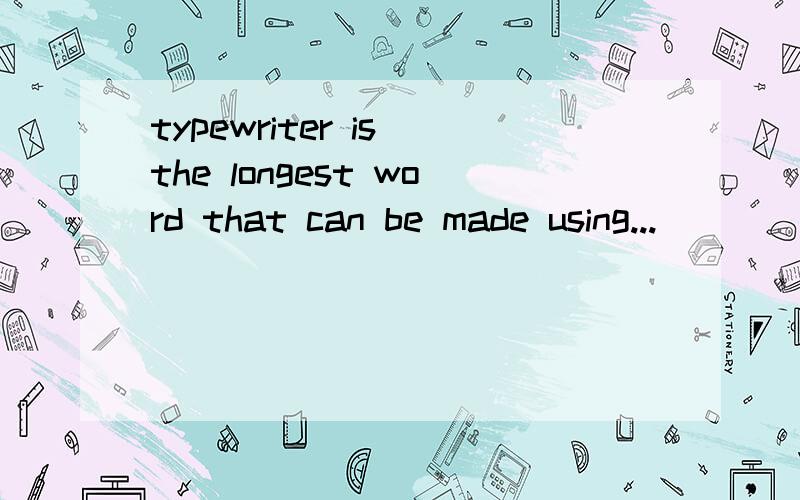 typewriter is the longest word that can be made using...