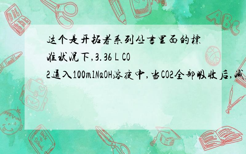 这个是开拓者系列丛书里面的标准状况下,3.36 L CO2通入100mlNaOH溶夜中,当CO2全部吸收后,减压蒸发,最后得到14.8g白色固体,求原NaOH溶液的物质的量浓度.