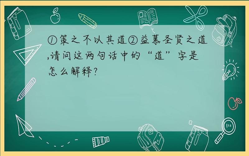 ①策之不以其道②益慕圣贤之道,请问这两句话中的“道”字是怎么解释?