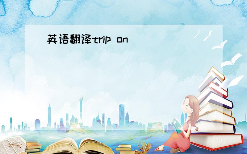 英语翻译trip on