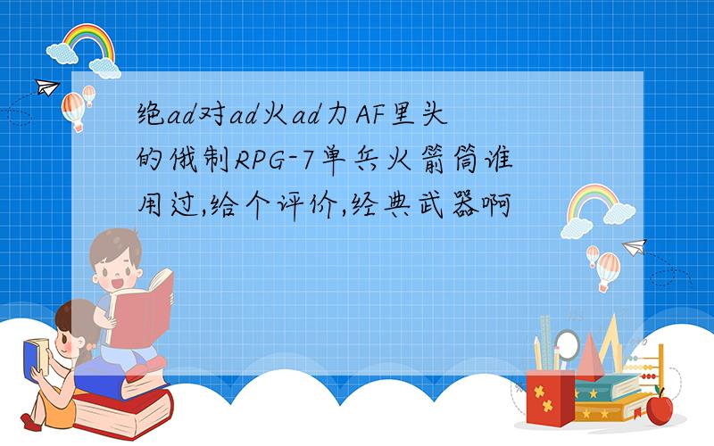 绝ad对ad火ad力AF里头的俄制RPG-7单兵火箭筒谁用过,给个评价,经典武器啊