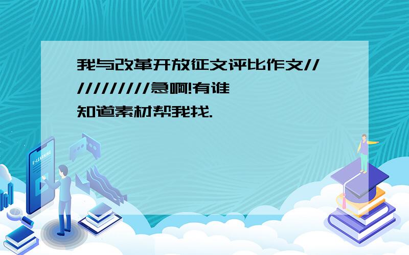 我与改革开放征文评比作文///////////急啊!有谁知道素材帮我找.