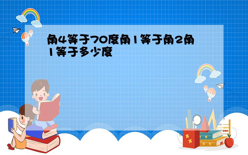 角4等于70度角1等于角2角1等于多少度