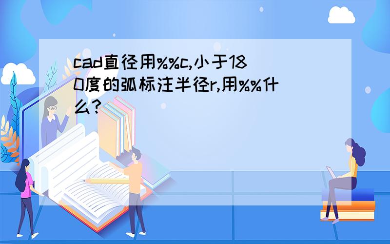 cad直径用%%c,小于180度的弧标注半径r,用%%什么?