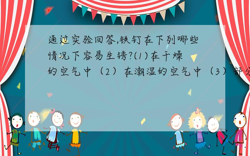 通过实验回答,铁钉在下列哪些情况下容易生锈?(1)在干燥的空气中（2）在潮湿的空气中（3）部分浸入食盐水中（4）浸没在植物油中