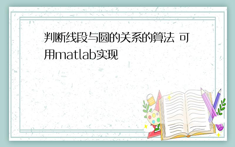 判断线段与圆的关系的算法 可用matlab实现