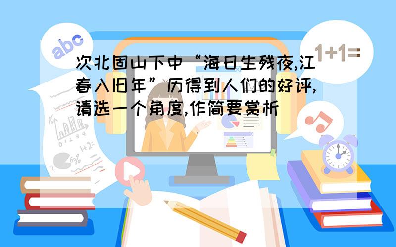 次北固山下中“海日生残夜,江春入旧年”历得到人们的好评,请选一个角度,作简要赏析