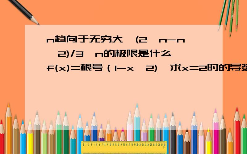 n趋向于无穷大,(2^n-n^2)/3^n的极限是什么 f(x)=根号（1-x^2),求x=2时的导数 希望能看懂,不需要步奏